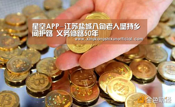 星空APP-江苏盐城八旬老人坚持乡间护路 义务修路50年(图4) 星空官网