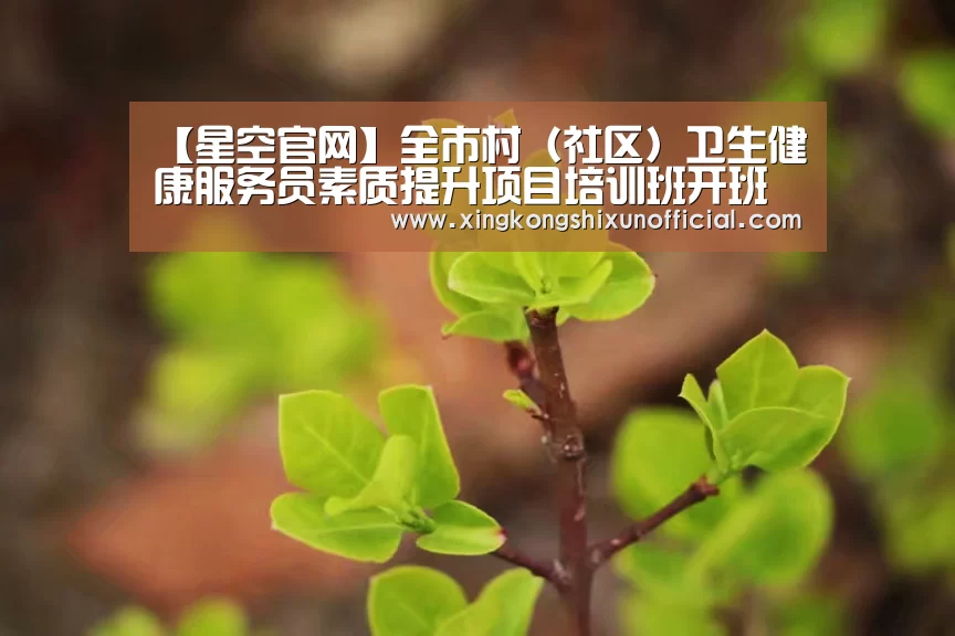 【星空官网】全市村(社区)卫生健康服务员素质提升项目培训班开班(图3) 星空下载
