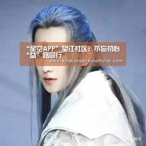 “星空APP”望江社区:不忘初心 “益”路同行(图2) 星空APP