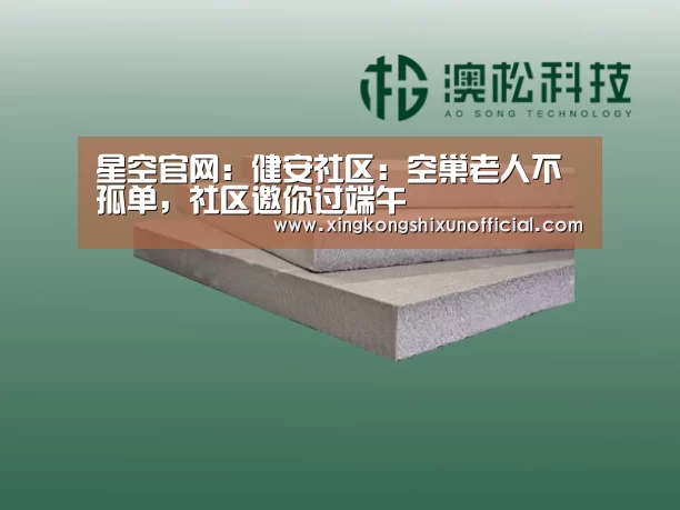 星空官网:健安社区:空巢老人不孤单,社区邀你过端午(图2) 星空下载