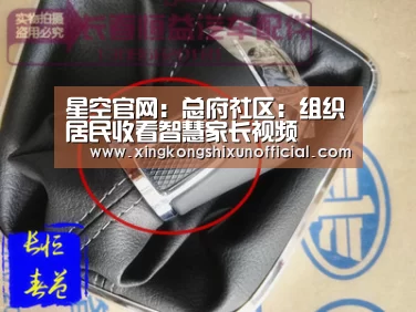 星空官网:总府社区:组织居民收看智慧家长视频(图1) 星空APP